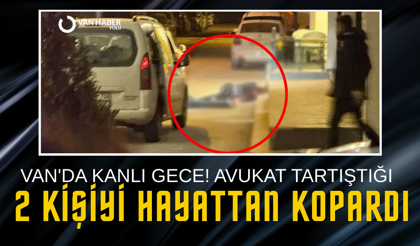 Van'da kanlı gece! Avukat tartıştığı 2 kişiyi hayattan kopardı!