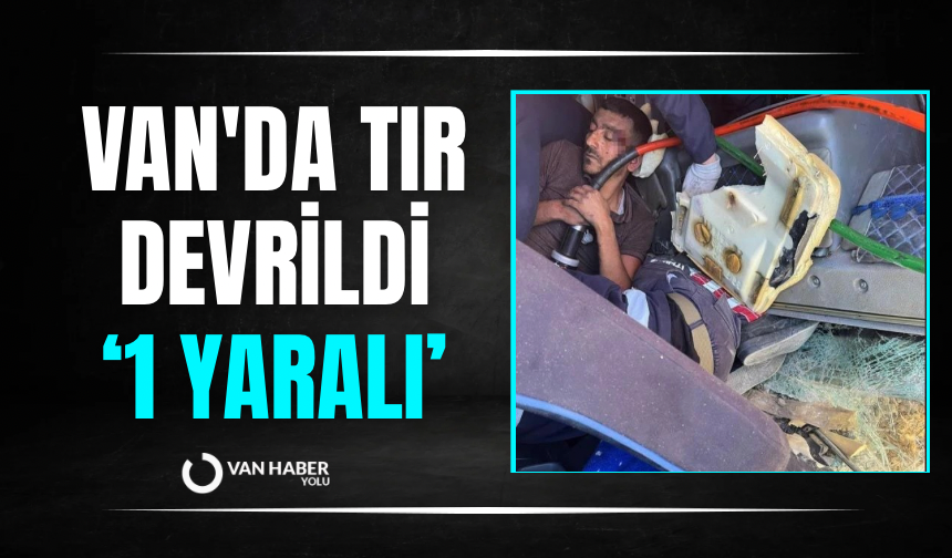 Van'da tır devrildi: 1 yaralı