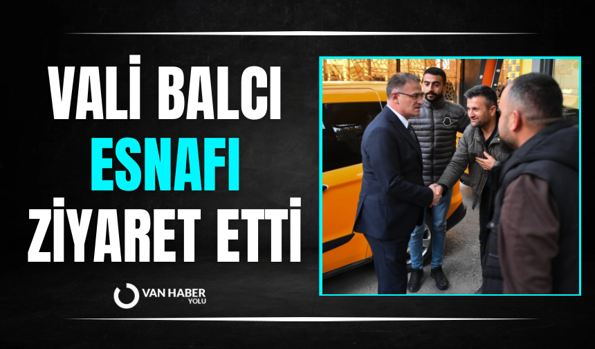 Vali Balcı Van esnafını ziyaret etti
