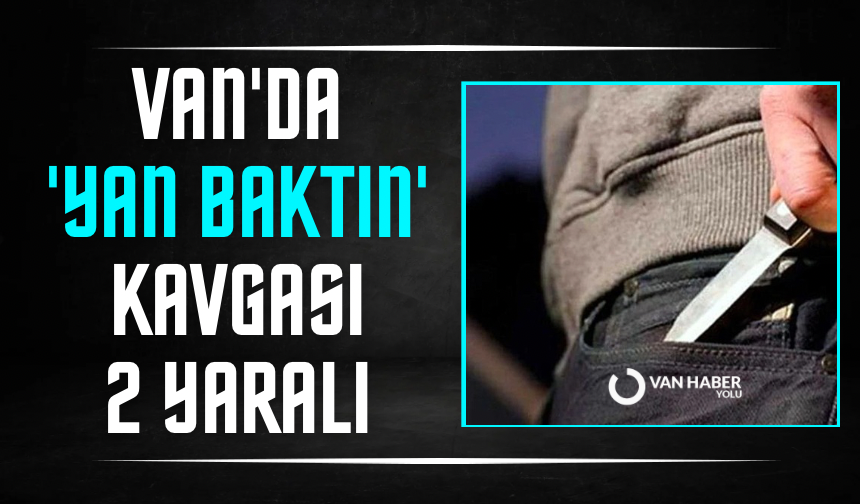 Van'da 'yan baktın' kavgası: 2 yaralı!