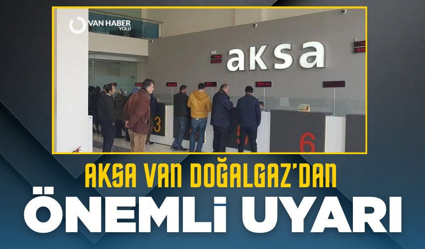 AKSA Van Doğalgaz’dan önemli uyarı