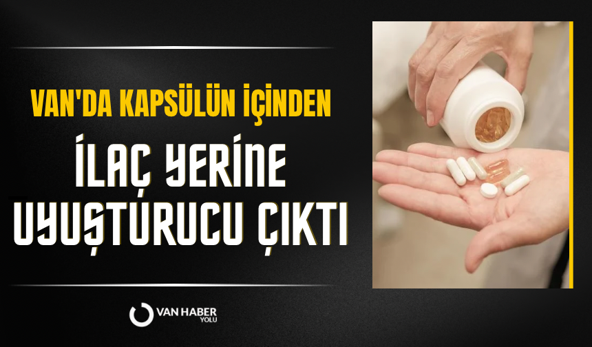 Van'da kapsülün içinden ilaç yerine uyuşturucu çıktı