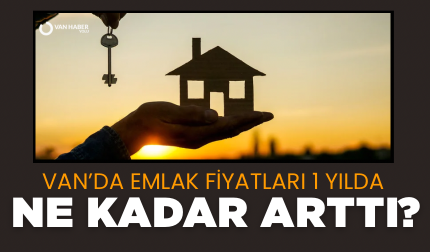 Van’da emlak fiyatları 1 yılda ne kadar arttı?