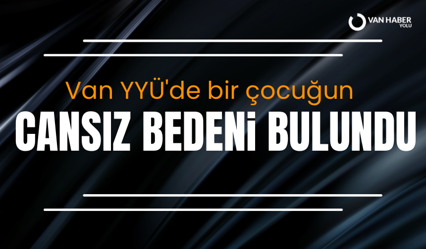 Van YYÜ'de bir çocuğun cansız bedeni bulundu