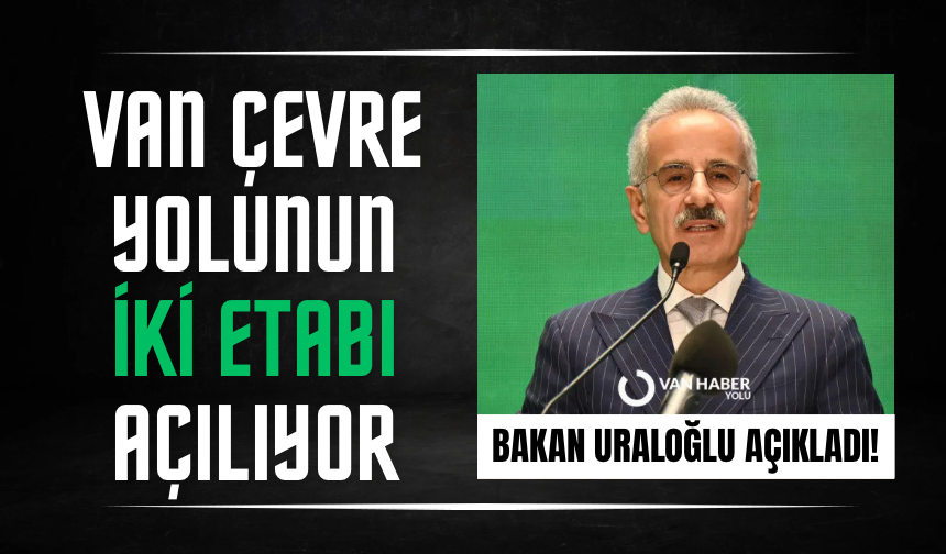 Bakan Uraloğlu açıkladı! Van Çevre Yolunun iki etabı açılıyor