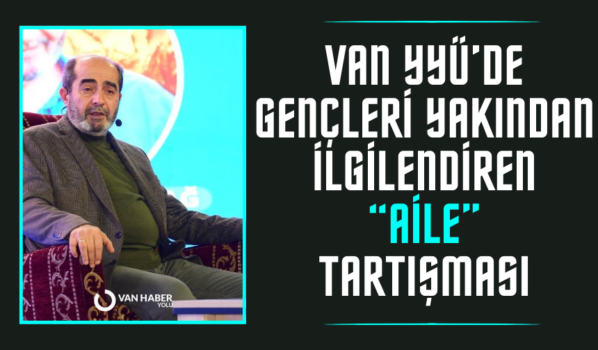 Van YYÜ’de gençleri yakından ilgilendiren “Aile” tartışması