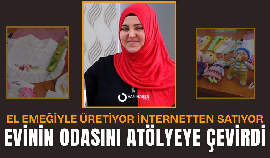 Van’da evinin bir odasını atölyeye çevirdi: El emeğiyle üretiyor internetten satıyor