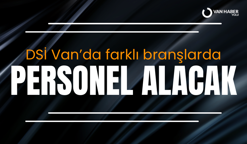 DSİ Van’da farklı branşlarda personel alacak! İşte alımlarla ilgili detaylar…