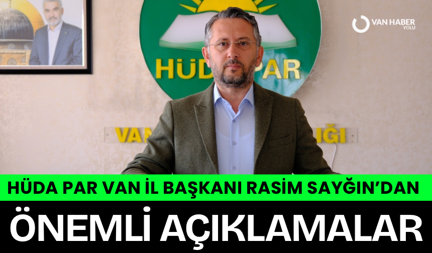 HÜDA PAR Van İl Başkanı Rasim Sayğın’dan önemli açıklamalar