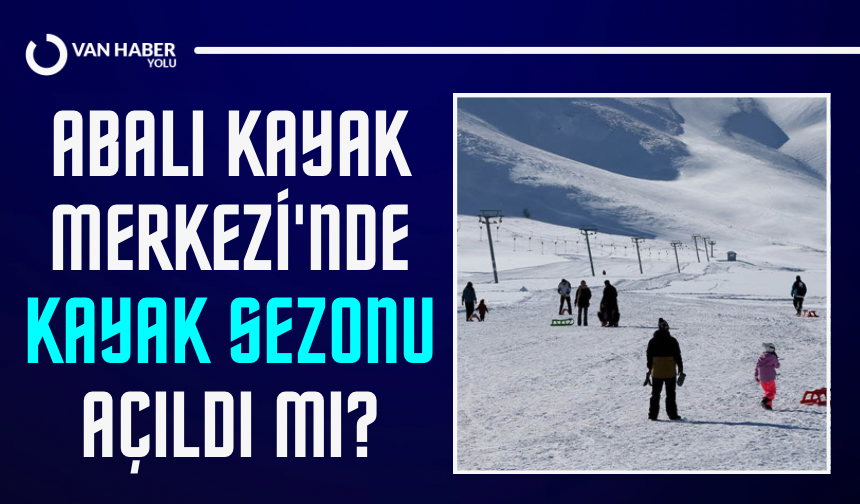 Van’daki Abalı Kayak Merkezi’nde kayak sezonu açıldı mı?