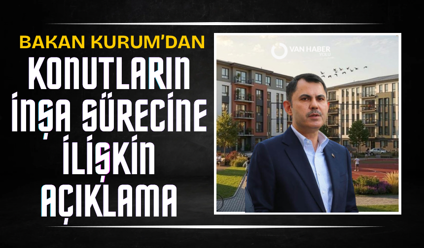 Bakan Kurum’dan konutların inşa sürecine ilişkin açıklama
