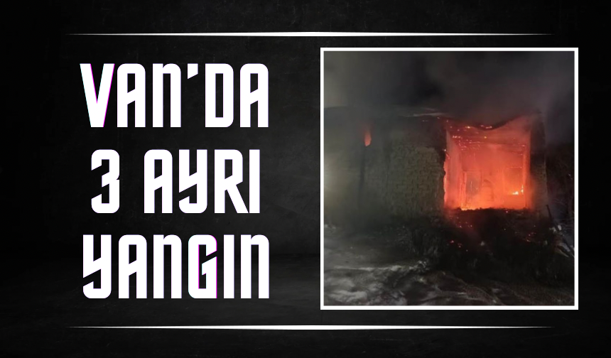 Van Erciş’te 3 ayrı yangın paniği: Büyük maddi hasar