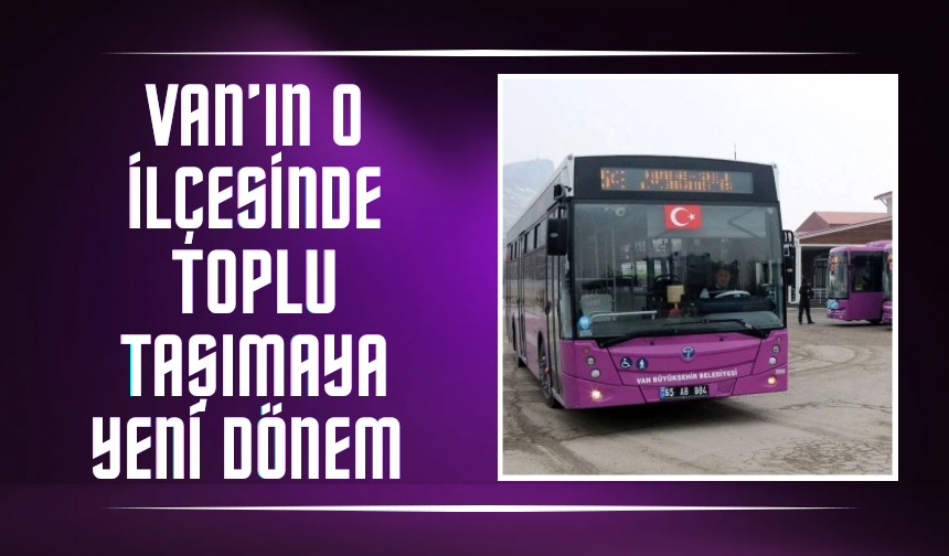 Van’ın o ilçesinde toplu taşımaya yeni dönem