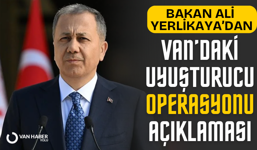 Bakan Yerlikaya’dan Van’daki uyuşturucu operasyonu açıklaması