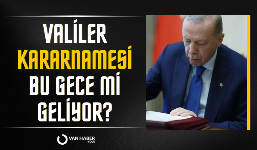 Valiler kararnamesi bu gece mi geliyor