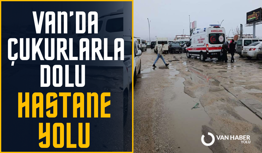 Van’da çukurlarla dolu hastane yolu vatandaşları çileden çıkardı