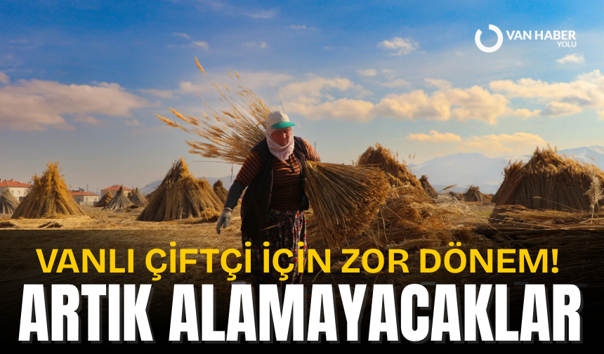 Vanlı çiftçi için zor dönem! Artık alamayacaklar