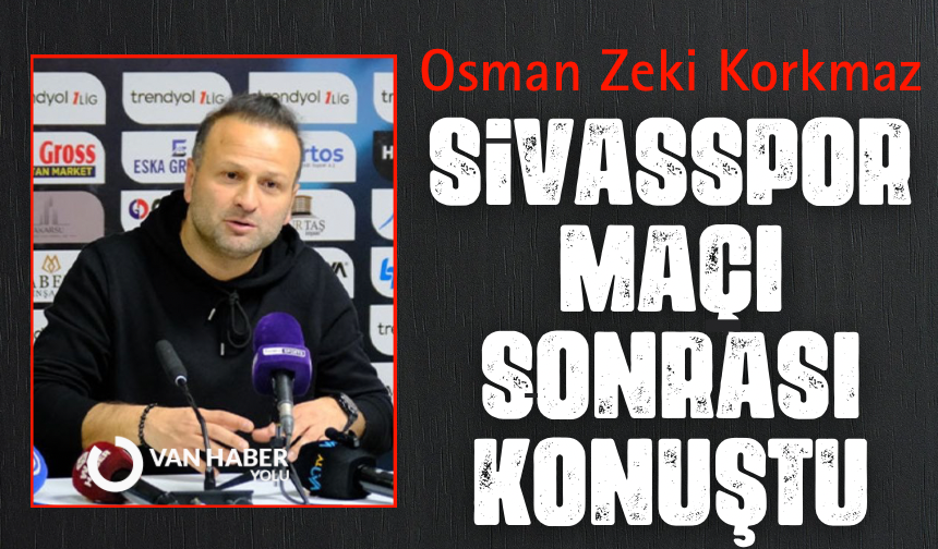 Osman Zeki Korkmaz, Sivasspor maçı sonrası açıklamalarda bulundu