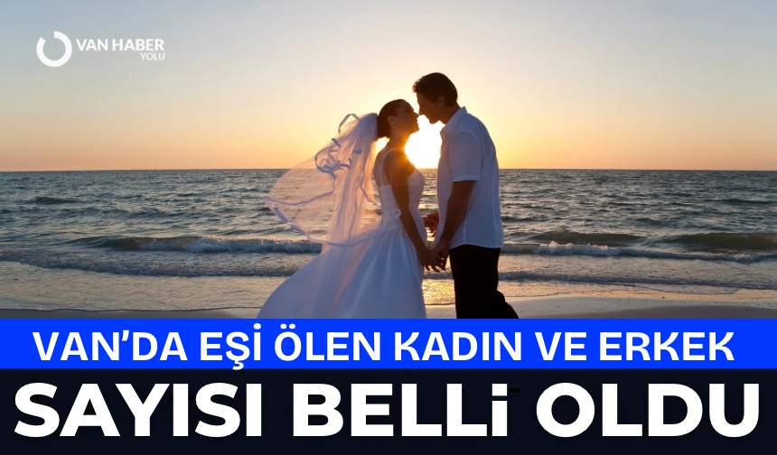 Van’da eşi ölen Kadın ve Erkek sayısı belli oldu