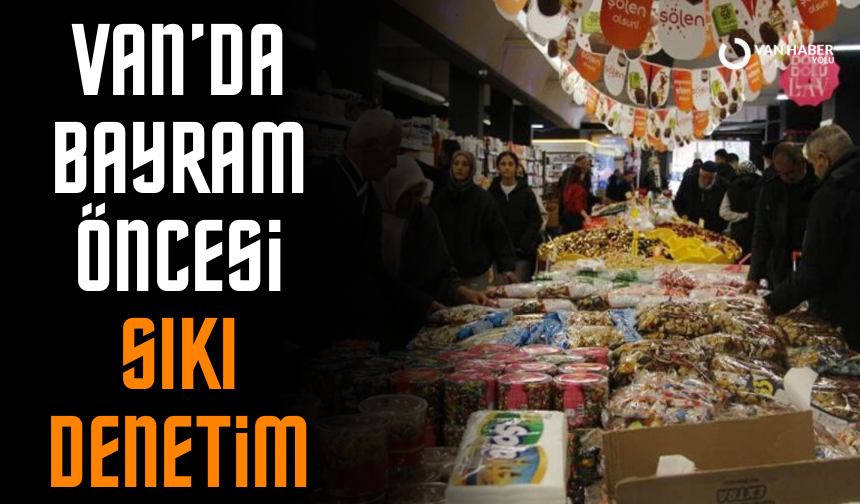 Van’da bayram öncesi marketlere sıkı denetim