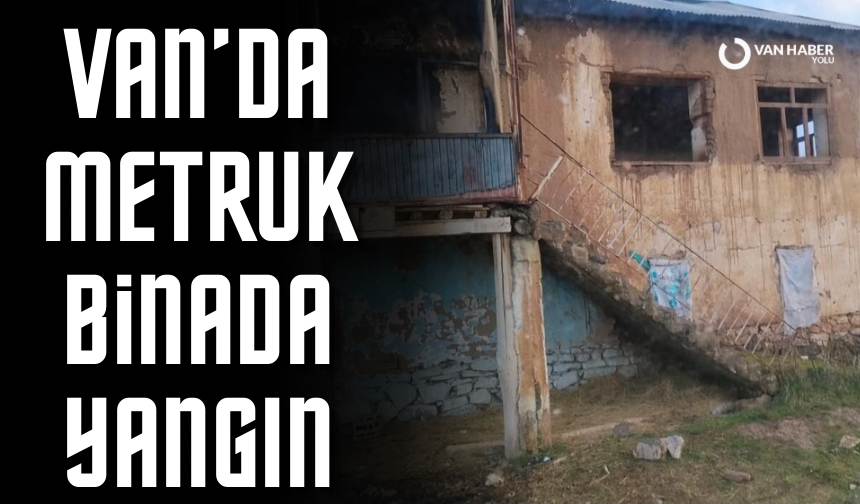 Van’da metruk binada yangın çıktı